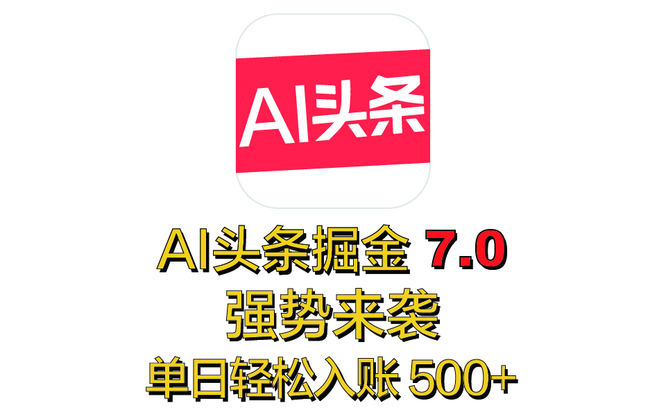 全网首发，2025 全新 “AI 头条掘金 7.0” 强势来袭，简单几步，小白也能上手，单号单人单日轻松入账 500+-天天资源网