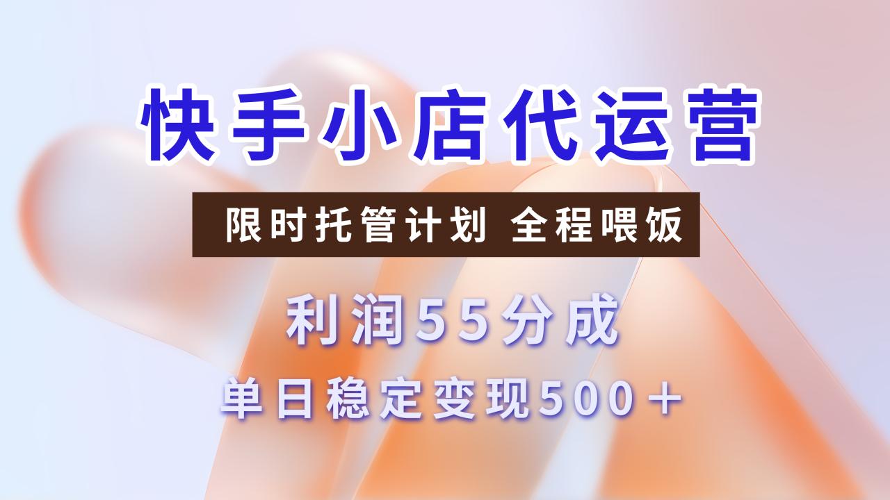 快手小店代运营，限时托管计划，收益55分，单日稳定变现500+-天天资源网