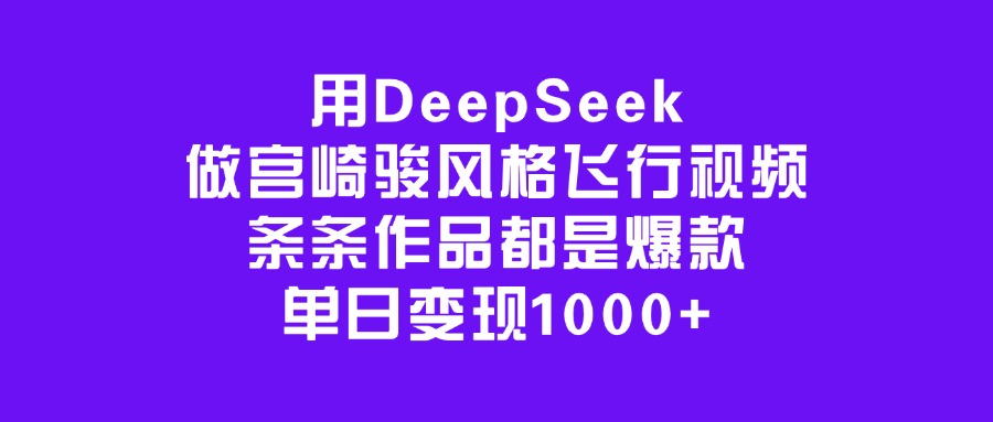 用DeepSeek做宫崎骏风格飞行视频，条条作品都是爆款，单日变现1000+-天天资源网