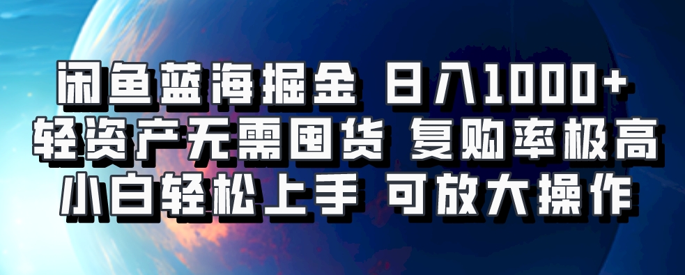 闲鱼蓝海掘金轻松日入1000+，轻资产无需囤货，小白轻松上手，复购率极高，可矩阵放大操作-天天资源网