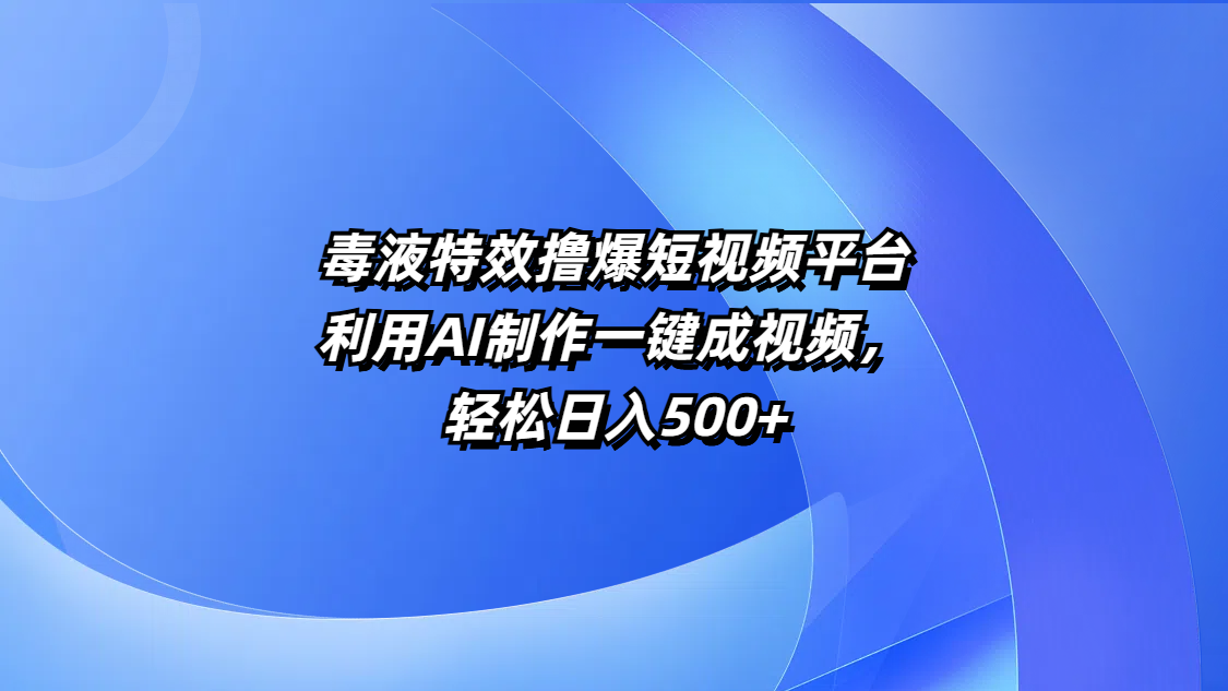 毒液特效撸爆短视频平台，利用AI制作一键成视频，轻松日入500+-天天资源网