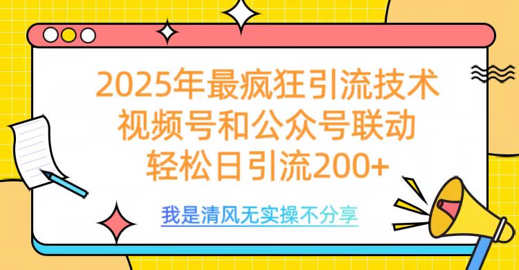 2025年最疯狂引流技术，视频号和公众号联动，轻松日引流200+-天天资源网