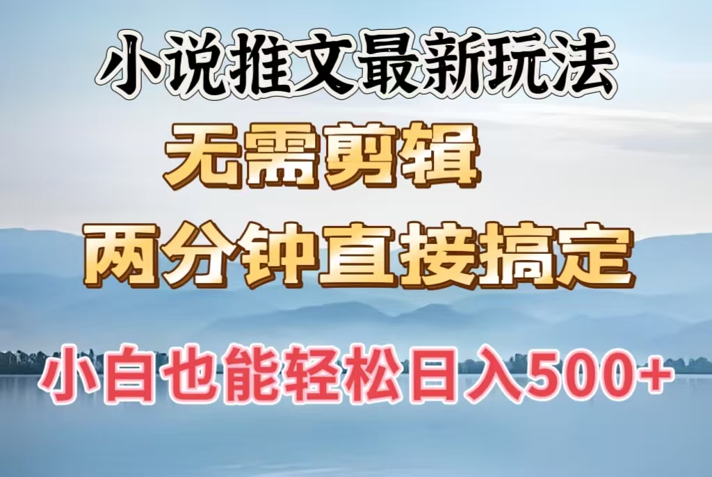 小说推文最新玩法，无需剪辑，两分钟直接搞定，小白也能轻松日入500＋-天天资源网