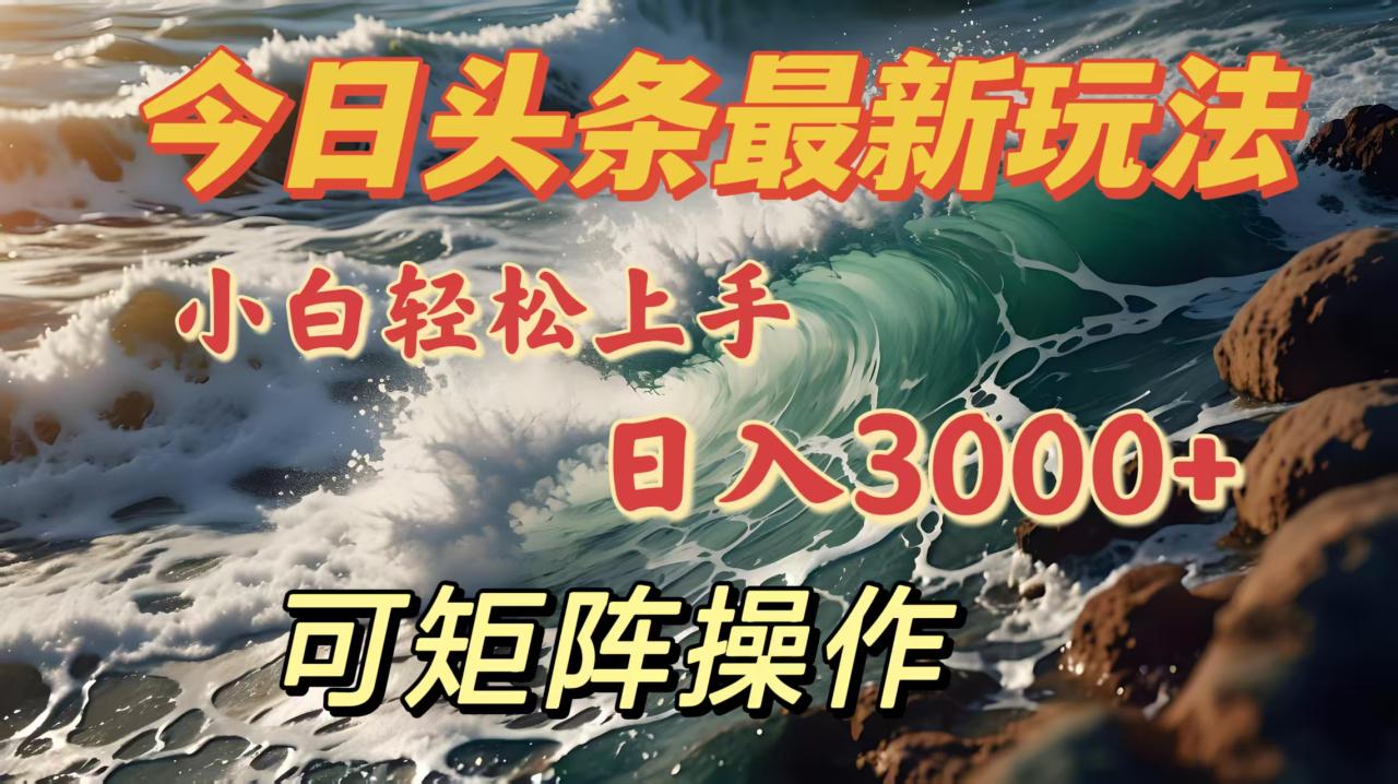 今日头条最新玩法，小白轻松上手，日入3000＋，可矩阵操作-天天资源网