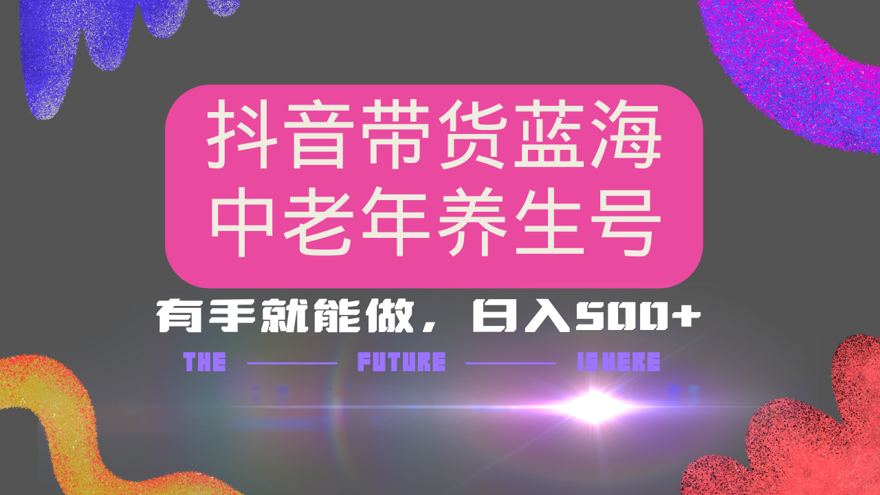 抖音带货冷门赛道，用AI做中老年养生号，可矩阵放大，小白也能月入30000+多种变现方式，保姆级教程-天天资源网