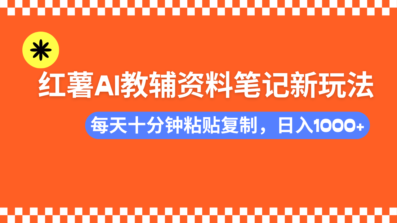 小红书AI教辅资料笔记新玩法，0门槛，可批量可复制，一天十分钟发笔记轻松日入1000+-天天资源网