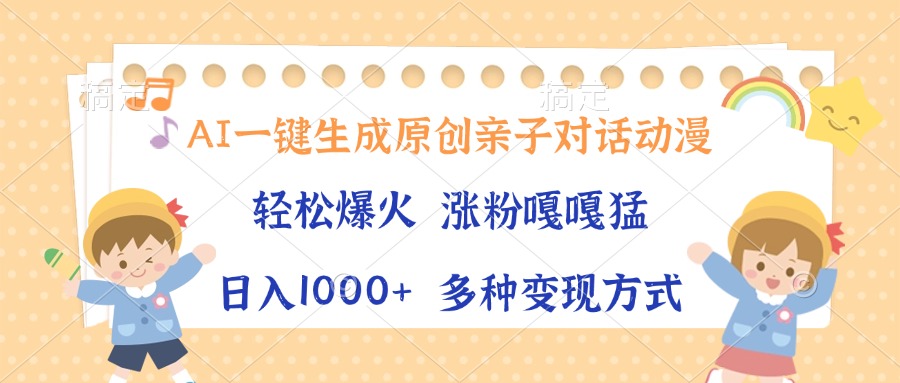 AI一键生成原创亲子对话动漫，单条视频播放破千万 ，日入1000+，多种变现方式-天天资源网