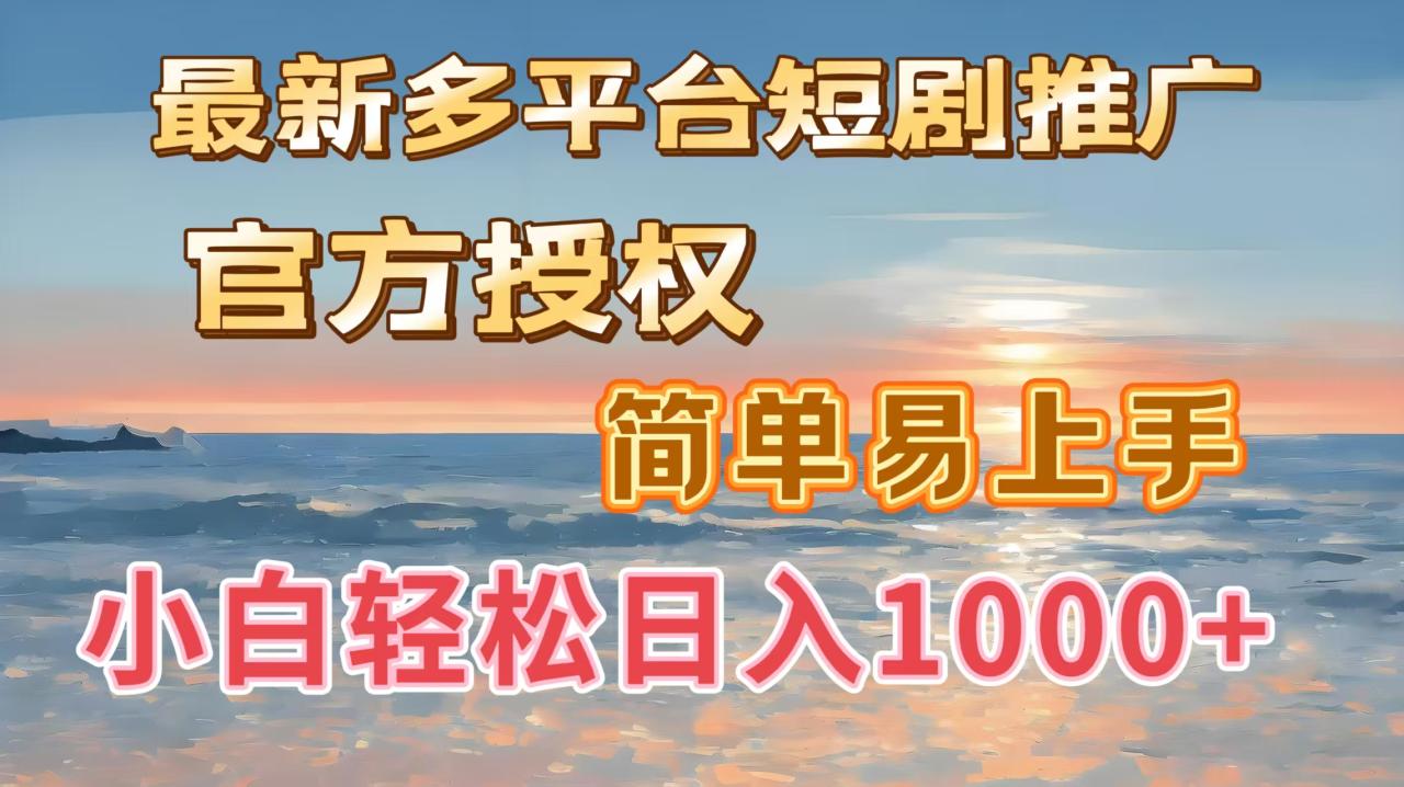 最新多平台短剧推广，官方授权，简单易上手，小白轻松日入1000＋-天天资源网