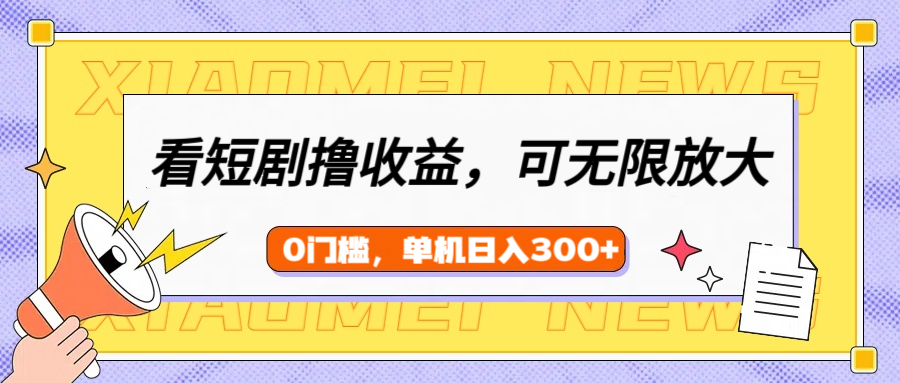 看短剧领收益，可矩阵无限放大，单机日收益300+，新手小白轻松上手-天天资源网