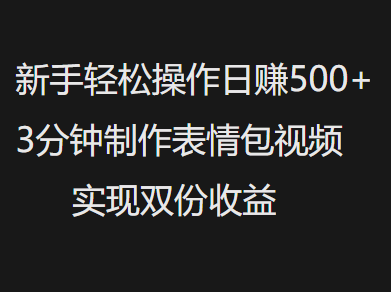 新手小白轻松操作日赚500+，3分钟制作表情包视频，实现双份收益-天天资源网