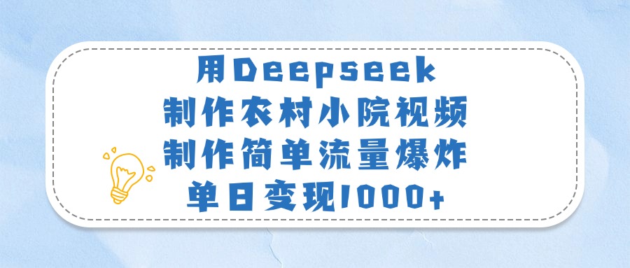 用Deepseek制作农村小院视频，制作简单流量爆炸，单日变现1000+-天天资源网