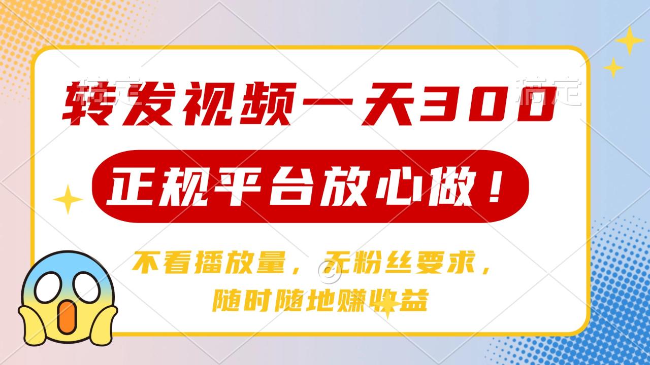 转发视频一天300+，正规平台放心做，不看播放量，无粉丝要求，随时随地赚收益-天天资源网