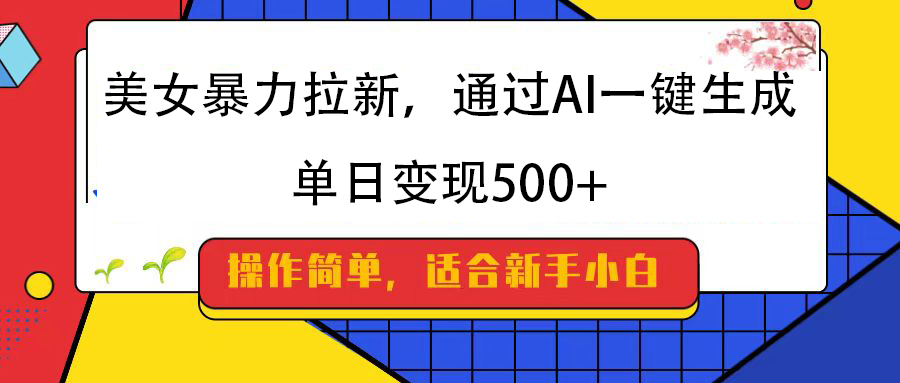 美女暴力拉新，通过AI一键生成，纯小白一学就会，单日变现500+-天天资源网