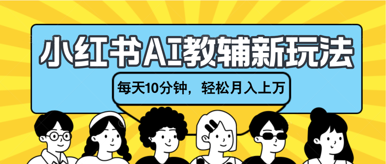 小红书AI教辅资料笔记新玩法，小白可做，每天10分钟，轻松月入上万-天天资源网