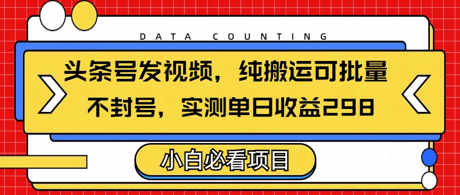 头条发视频，纯搬运可批量，不封号玩法实测单日收益单号298-天天资源网