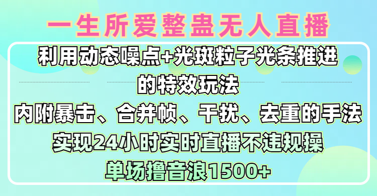 一生所爱无人整蛊升级版9.0，利用动态噪点+光斑粒子光条推进的特效玩法，内附暴击、合并帧、干扰、去重的手法，实现24小时实时直播不违规操，单场日入1500+，小白也能无脑驾驭-天天资源网