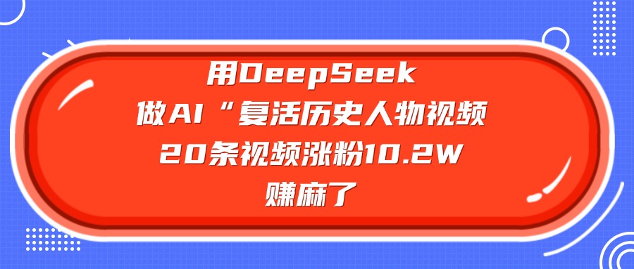 用DeepSeek做AI“复活历史人物”视频，20条视频涨粉10.2W，赚麻了-天天资源网