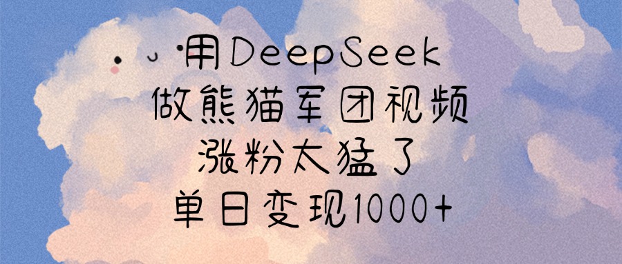 用DeepSeek做熊猫军团视频，涨粉太猛了，单日变现1000+-天天资源网