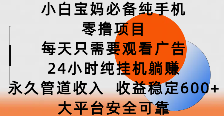 小白宝妈必备纯手机零撸项目，每天只需要观看广告，24小时纯挂机躺赚，永久管道收入，收益稳定600+，大平台安全可靠-天天资源网