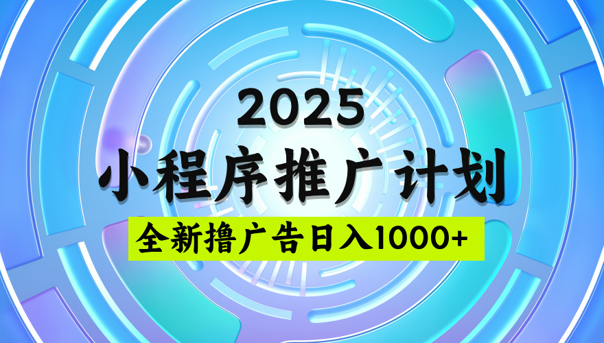 2025微信小程序推广计划，撸广告玩法，日均5张，稳定简单【揭秘】-天天资源网