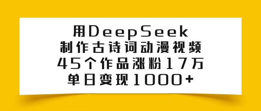 用DeepSeek制作古诗词动漫视频，45个作品涨粉17万，单日变现1000+-天天资源网