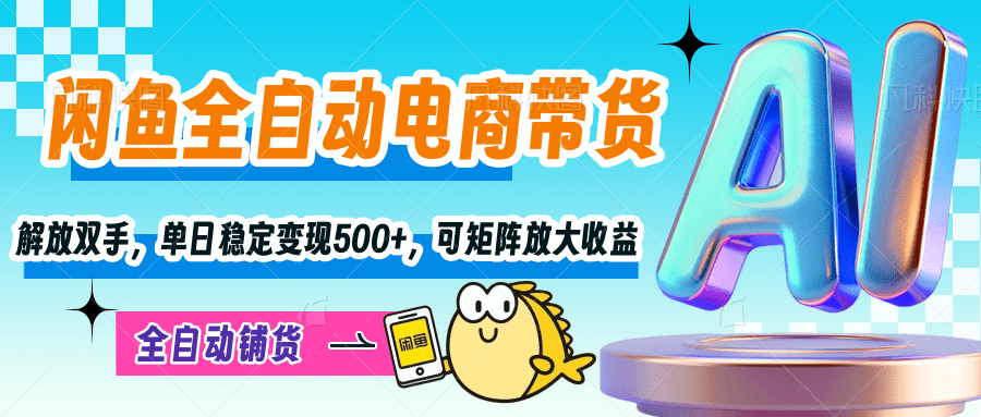 【闲鱼全自动电商带货】解放双手，单日稳定变现500+，可矩阵放大收益-天天资源网