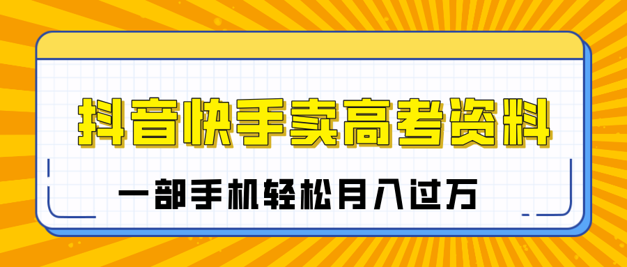 临近高考季，抖音快手卖高考资料，小白可操作一部手机轻松月入过万-天天资源网