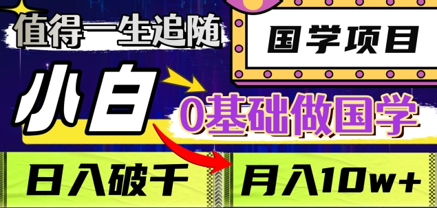 值得一生追随的国学项目，长期饭票，小白也可0基础做国学，日入3000，月入10W+-天天资源网