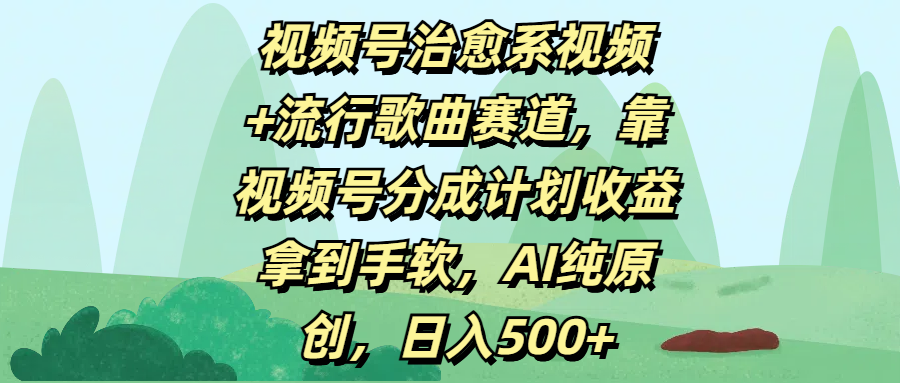 视频号治愈系视频+流行歌曲赛道，靠视频号分成计划收益拿到手软，AI纯原创，日入500+-天天资源网