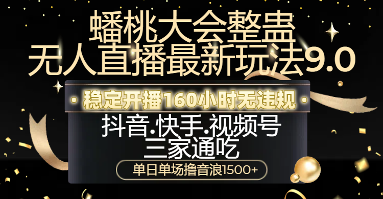 蟠桃大会整蛊无人直播新玩法9.0，稳定开播160小时无违规，抖音、快手、视频号三家通吃，单日单场撸音浪1500+-天天资源网