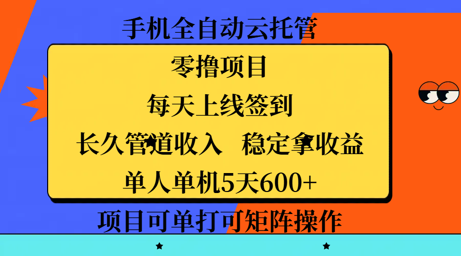 手机全自动云托管，零撸项目，每天上线签到，长久管道收入，稳定拿收益，单人单机5天600+，项目可单打可矩阵操作-天天资源网