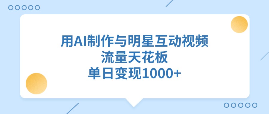 用AI制作与明星互动视频，流量天花板，单日变现1000+-天天资源网