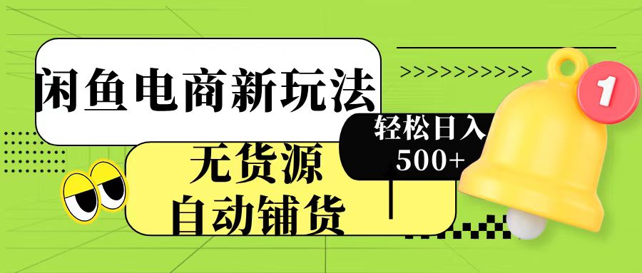 闲鱼电商新玩法！无货源自动铺货，每天两小时轻松日入500+-天天资源网