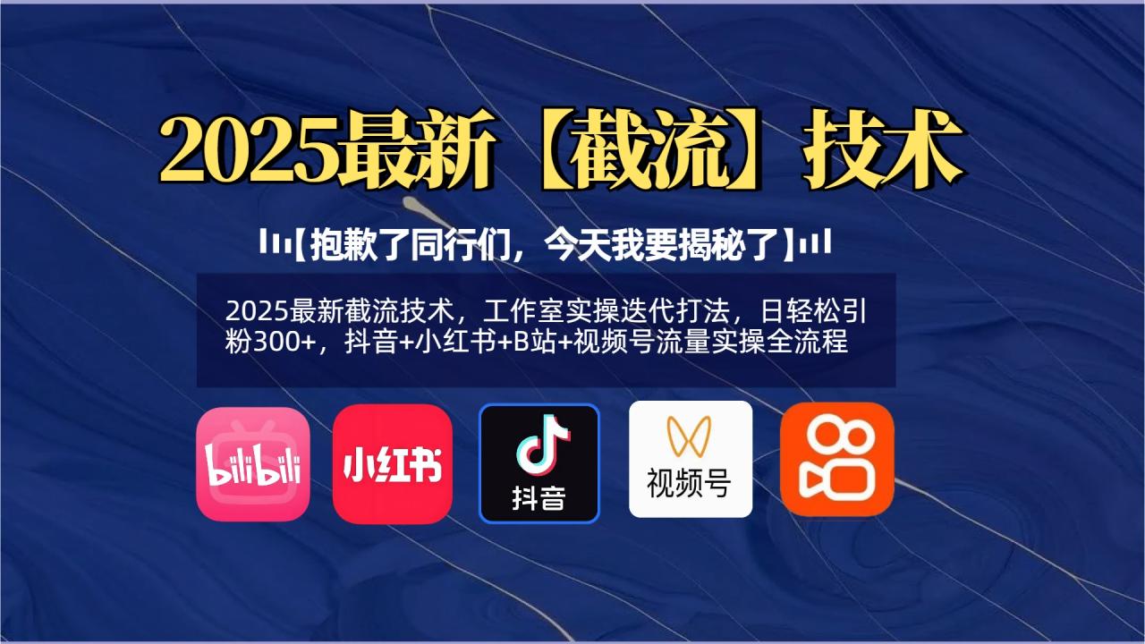 【抱歉了同行们，今天我要揭秘了】2025最新截流技术，工作室实操迭代打法，日轻松引粉300+，抖音+小红书+B站+视频号流量实操全流程-天天资源网