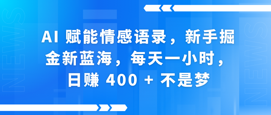 AI赋能情感语录，新手掘金新蓝海，每天一小时，日赚 400 + 不是梦-天天资源网