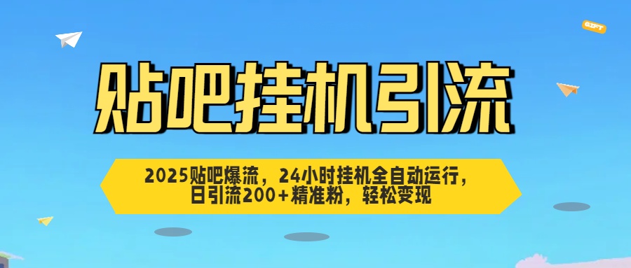 2025贴吧爆流，24小时挂机全自动运行，日引流200+精准粉，轻松变现-天天资源网