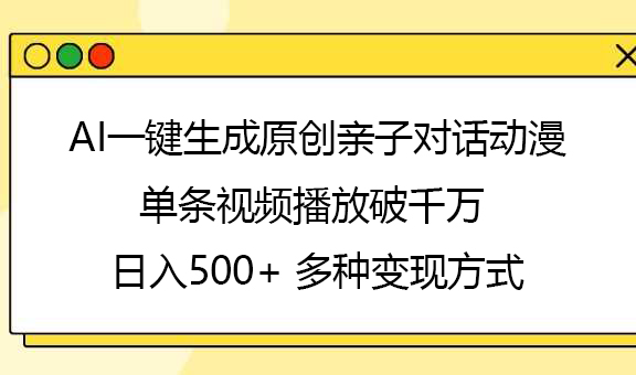 AI一键生成原创亲子对话动漫，单条视频播放破千万 ，日入500+，多种变现方式-天天资源网