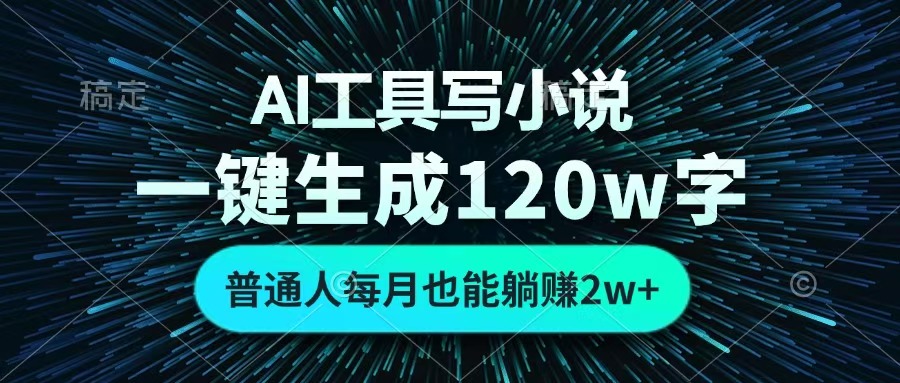 AI工具写小说，一键生成120万字，普通人每月也能躺赚2w+ -天天资源网