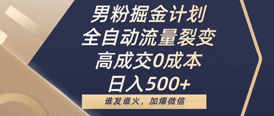 男粉掘金计划，全自动流量裂变，高成交0成本，日入500+，谁发谁火，加爆微信-天天资源网