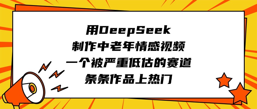 用DeepSeek制作中老年情感视频，一个被严重低估的赛道，条条作品上热门-天天资源网