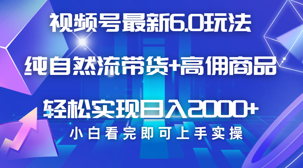 视频号带货最新6.0玩法，作品制作简单，当天起号，复制粘贴，脚本辅助，轻松矩阵日入2000+-天天资源网